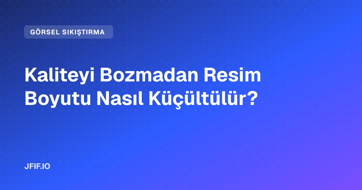 Kaliteyi Bozmadan Resim Boyutu Nasıl Küçültülür?